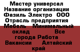 Мастер-универсал › Название организации ­ Фазиль Электро, ООО › Отрасль предприятия ­ Мебель › Минимальный оклад ­ 30 000 - Все города Работа » Вакансии   . Алтайский край